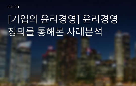 [기업의 윤리경영] 윤리경영 정의를 통해본 사례분석