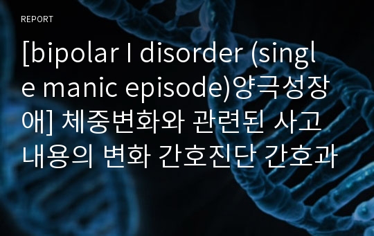 [bipolar I disorder (single manic episode)양극성장애] 체중변화와 관련된 사고내용의 변화 간호진단 간호과정