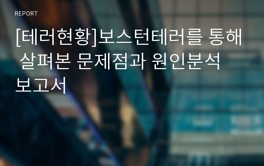 [테러현황]보스턴테러를 통해 살펴본 문제점과 원인분석 보고서