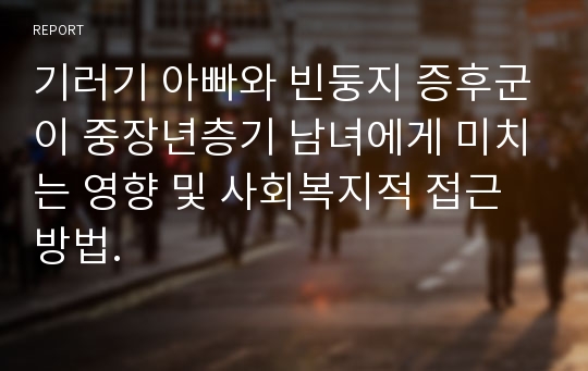 기러기 아빠와 빈둥지 증후군이 중장년층기 남녀에게 미치는 영향 및 사회복지적 접근방법.