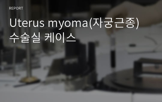 Uterus myoma(자궁근종) 수술실 케이스