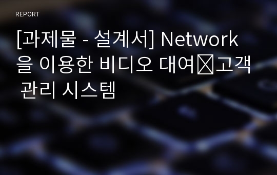 [과제물 - 설계서] Network을 이용한 비디오 대여․고객 관리 시스템