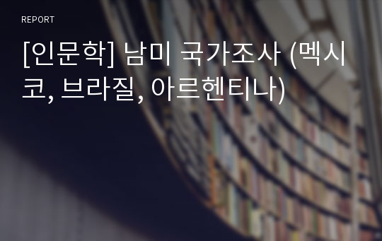 [인문학] 남미 국가조사 (멕시코, 브라질, 아르헨티나)