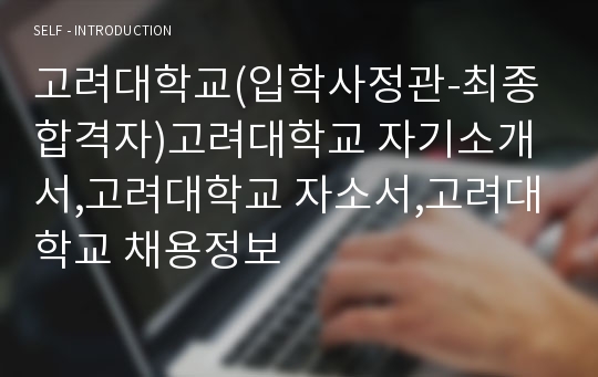 고려대학교(입학사정관-최종합격자)고려대학교 자기소개서,고려대학교 자소서,고려대학교 채용정보