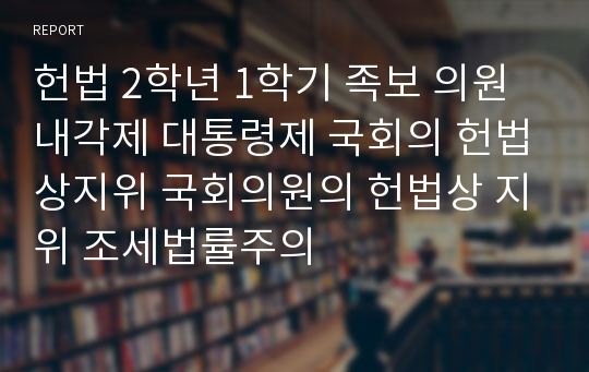 헌법 2학년 1학기 족보 의원내각제 대통령제 국회의 헌법상지위 국회의원의 헌법상 지위 조세법률주의