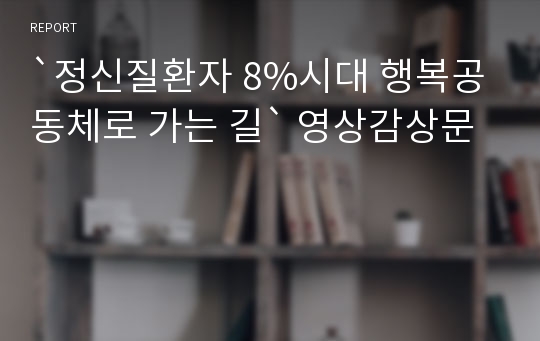 `정신질환자 8%시대 행복공동체로 가는 길` 영상감상문