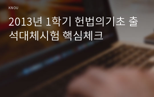 2013년 1학기 헌법의기초 출석대체시험 핵심체크