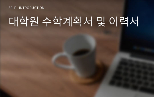 대학원 수학계획서 및 이력서