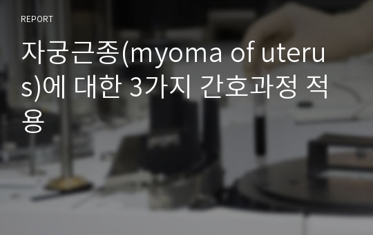 자궁근종(myoma of uterus)에 대한 3가지 간호과정 적용