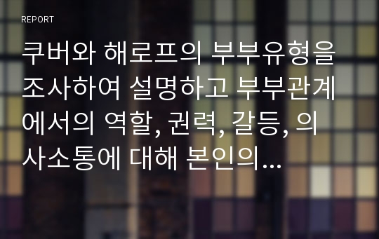 쿠버와 해로프의 부부유형을 조사하여 설명하고 부부관계에서의 역할, 권력, 갈등, 의사소통에 대해 본인의 생각을 정리하여 보시오