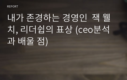 내가 존경하는 경영인  잭 웰치, 리더쉽의 표상 (ceo분석과 배울 점)