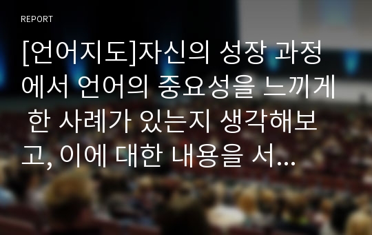 [언어지도]자신의 성장 과정에서 언어의 중요성을 느끼게 한 사례가 있는지 생각해보고, 이에 대한 내용을 서술하기