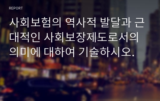 사회보험의 역사적 발달과 근대적인 사회보장제도로서의 의미에 대하여 기술하시오.