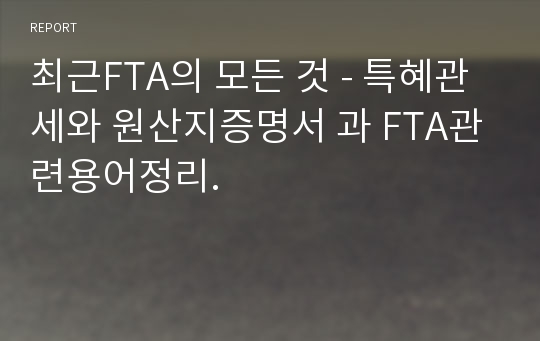 최근FTA의 모든 것 - 특혜관세와 원산지증명서 과 FTA관련용어정리.