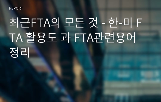 최근FTA의 모든 것 - 한-미 FTA 활용도 과 FTA관련용어정리