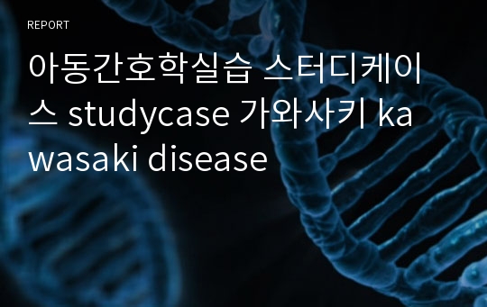 아동간호학실습 스터디케이스 studycase 가와사키 kawasaki disease
