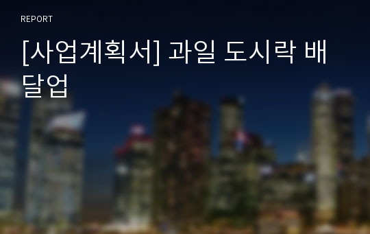 [사업계획서] 과일 도시락 배달업