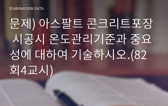 문제) 아스팔트 콘크리트포장 시공시 온도관리기준과 중요성에 대하여 기술하시오.(82회4교시)