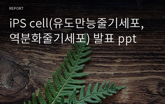 iPS cell(유도만능줄기세포, 역분화줄기세포) 발표 ppt