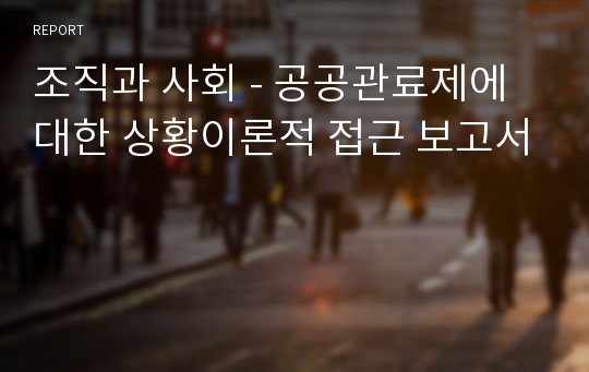 조직과 사회 - 공공관료제에 대한 상황이론적 접근 보고서