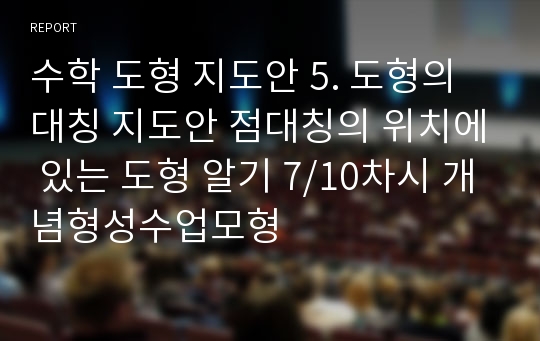 수학 도형 지도안 5. 도형의 대칭 지도안 점대칭의 위치에 있는 도형 알기 7/10차시 개념형성수업모형