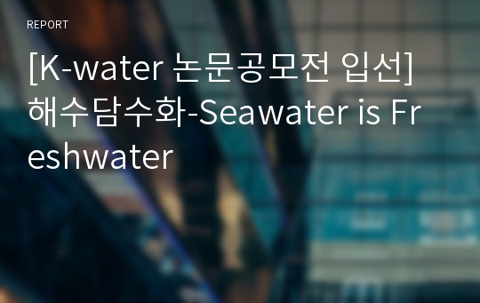 [K-water 논문공모전 입선]해수담수화-Seawater is Freshwater