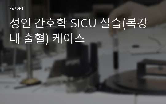 성인 간호학 SICU 실습(복강내 출혈) 케이스