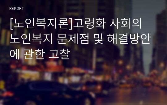 [노인복지론]고령화 사회의 노인복지 문제점 및 해결방안에 관한 고찰