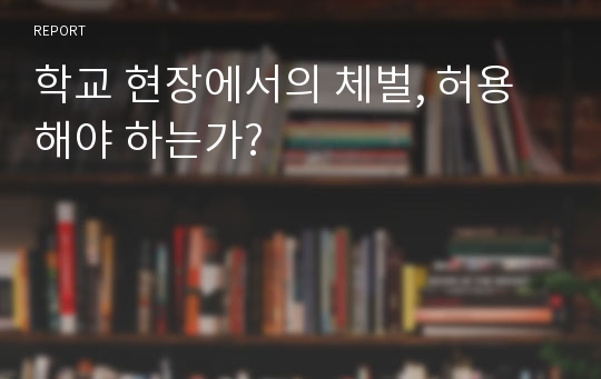 학교 현장에서의 체벌, 허용해야 하는가?