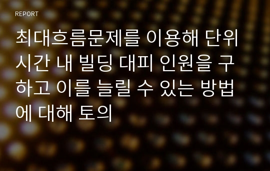 최대흐름문제를 이용해 단위시간 내 빌딩 대피 인원을 구하고 이를 늘릴 수 있는 방법에 대해 토의