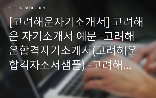 [고려해운자기소개서] 고려해운 자기소개서 예문 -고려해운합격자기소개서(고려해운합격자소서샘플) -고려해운 공채 입사지원서(고려해운 신입 자기소개서)