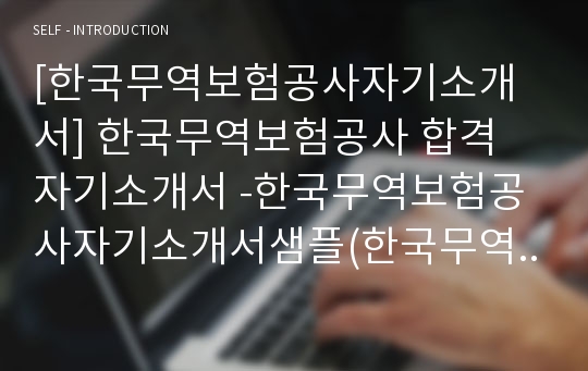 [한국무역보험공사자기소개서] 한국무역보험공사 합격 자기소개서 -한국무역보험공사자기소개서샘플(한국무역공사합격자소서예문) -한국무역보험공사 공채 입사지원서(한국무역보험 신입 자기소개서)