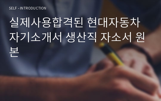 실제사용합격된 현대자동차 자기소개서 생산직 자소서 원본