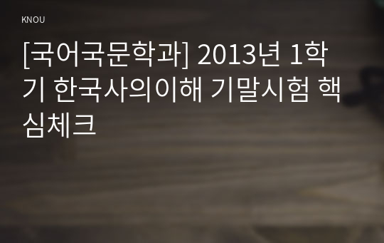 [국어국문학과] 2013년 1학기 한국사의이해 기말시험 핵심체크