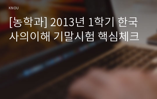[농학과] 2013년 1학기 한국사의이해 기말시험 핵심체크