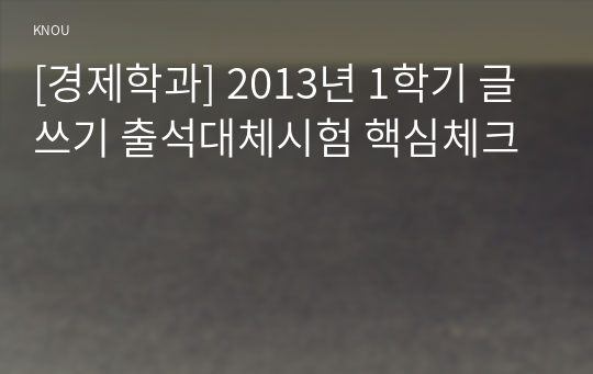 [경제학과] 2013년 1학기 글쓰기 출석대체시험 핵심체크