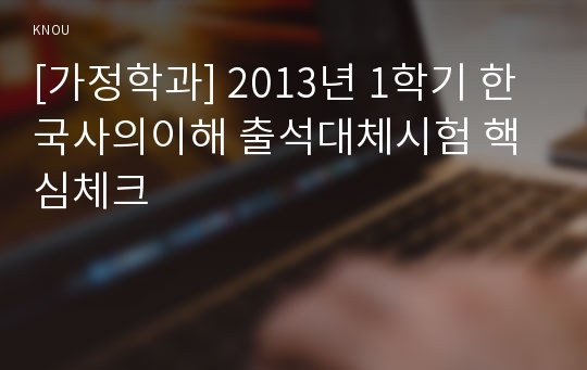 [가정학과] 2013년 1학기 한국사의이해 출석대체시험 핵심체크