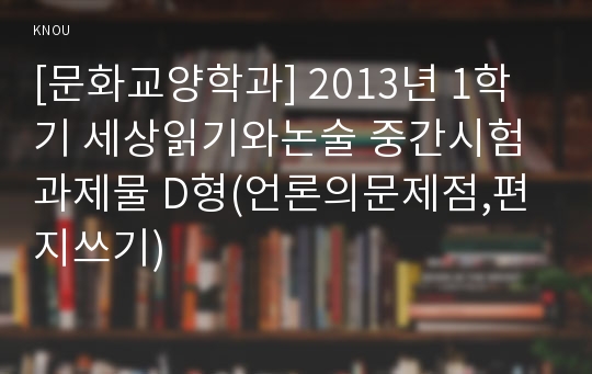 [문화교양학과] 2013년 1학기 세상읽기와논술 중간시험과제물 D형(언론의문제점,편지쓰기)