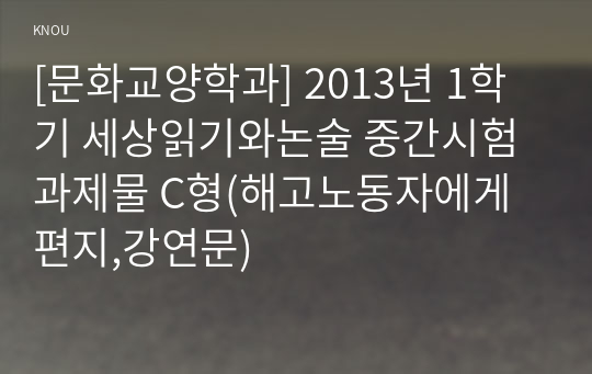 [문화교양학과] 2013년 1학기 세상읽기와논술 중간시험과제물 C형(해고노동자에게 편지,강연문)