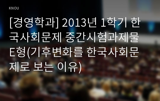 [경영학과] 2013년 1학기 한국사회문제 중간시험과제물 E형(기후변화를 한국사회문제로 보는 이유)