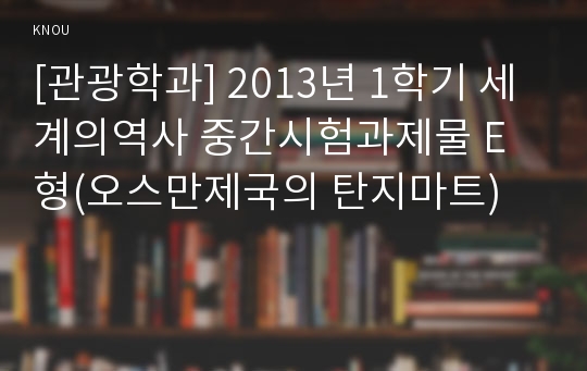 [관광학과] 2013년 1학기 세계의역사 중간시험과제물 E형(오스만제국의 탄지마트)