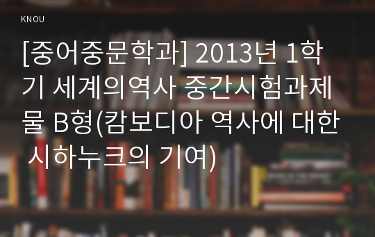 [중어중문학과] 2013년 1학기 세계의역사 중간시험과제물 B형(캄보디아 역사에 대한 시하누크의 기여)