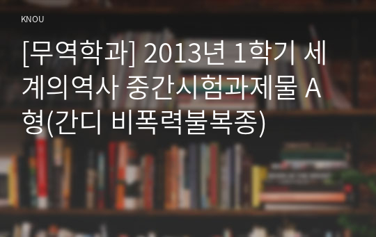 [무역학과] 2013년 1학기 세계의역사 중간시험과제물 A형(간디 비폭력불복종)