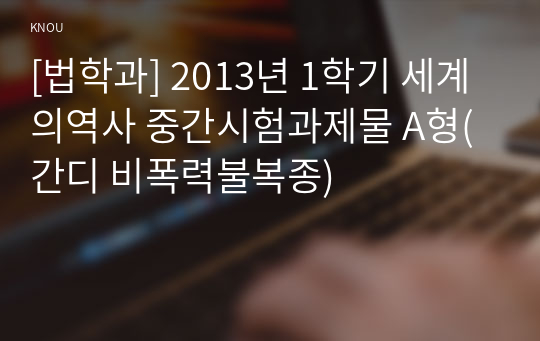 [법학과] 2013년 1학기 세계의역사 중간시험과제물 A형(간디 비폭력불복종)