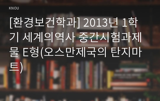 [환경보건학과] 2013년 1학기 세계의역사 중간시험과제물 E형(오스만제국의 탄지마트)