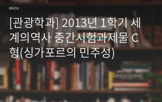 [관광학과] 2013년 1학기 세계의역사 중간시험과제물 C형(싱가포르의 민주성)