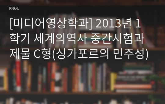 [미디어영상학과] 2013년 1학기 세계의역사 중간시험과제물 C형(싱가포르의 민주성)