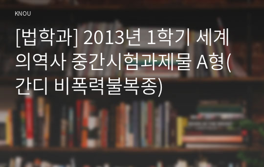 [법학과] 2013년 1학기 세계의역사 중간시험과제물 A형(간디 비폭력불복종)