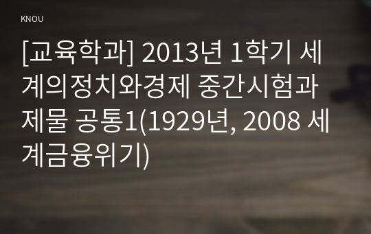 [교육학과] 2013년 1학기 세계의정치와경제 중간시험과제물 공통1(1929년, 2008 세계금융위기)