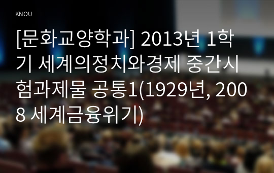 [문화교양학과] 2013년 1학기 세계의정치와경제 중간시험과제물 공통1(1929년, 2008 세계금융위기)